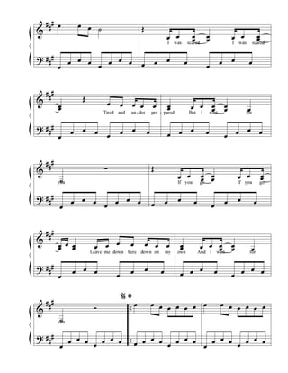 &
?
#
#
#
#
#
#
œ œ œ ˙
œ
œ œ œ
œ
œ œ œ
Œ
œ œ œ
œ
œ
œ œ œ œœ
I was scared I was scared
œ œ œ œ
œ
œ œ œ
&
?
#
#
#
#
#
#
œœ
Œ
œ œ œ œ œ
Tired and un-der pre -
œ
œ œ œ
œ
œ œ œ
œœ œ œ œ
œ
œ
œ œ
pared But I wait for
œ œ œ œ
œ
œ œ œ
&
?
#
#
#
#
#
#
˙
Ó
you
œ
œ œ œ
œ
œ œ œ
Œ
œ œ œ
œ
œ
œ œ œ œœ
If you go If you go
œ œ œ œ
œ
œ œ œ
&
?
#
#
#
#
#
#
œœ
œ œœ œ œ œ œ œ œ œ
Leave me down here down on my
œ
œ œ œ
œ
œ œ œ
œœ œ œ œ
œ
œ
œ œ
own And I wait for
œ œ œ œ
œ
œ œ œ
&
?
#
#
#
#
#
#
..
..
˙
Ó
you
œ
œ œ œ
œ
œ œ œ
œ œ œ œ œ œ œ
œ œ œ œ
œ
œ œ œ
œ œ œ œ œ œ œ
œ
œ œ œ
œ
œ œ œ
%%%% ﬁﬁﬁﬁ
 