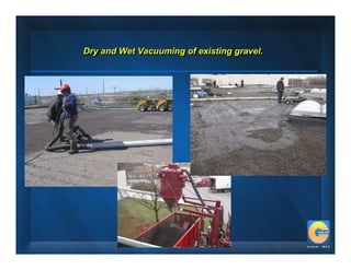Dry and Wet Vacuuming of existing gravel.
Dry and Wet Vacuuming of existing gravel.
 