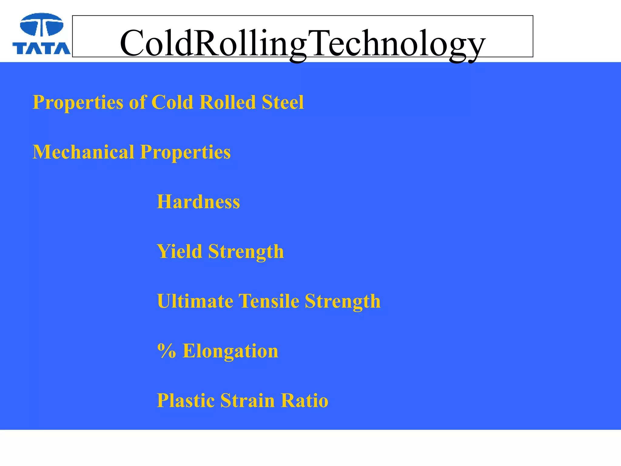 ColdRollingTechnology
Properties of Cold Rolled Steel
Mechanical Properties
Hardness
Yield Strength
Ultimate Tensile Strength
% Elongation
Plastic Strain Ratio
 
