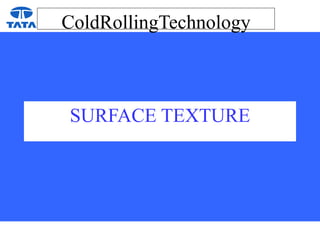 ColdRollingTechnology
SURFACE TEXTURE
 