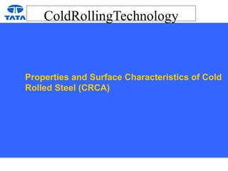 ColdRollingTechnology
Properties and Surface Characteristics of Cold
Rolled Steel (CRCA)
 