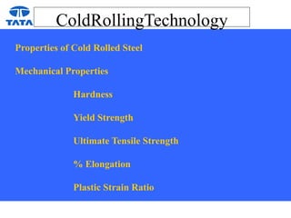 ColdRollingTechnology
Properties of Cold Rolled Steel
Mechanical Properties
Hardness
Yield Strength
Ultimate Tensile Strength
% Elongation
Plastic Strain Ratio
 