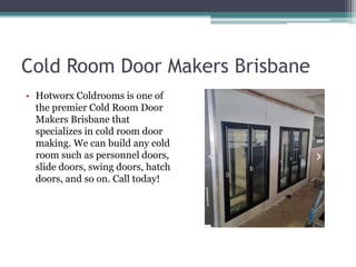 Cold Room Door Makers Brisbane
• Hotworx Coldrooms is one of
the premier Cold Room Door
Makers Brisbane that
specializes in cold room door
making. We can build any cold
room such as personnel doors,
slide doors, swing doors, hatch
doors, and so on. Call today!
 