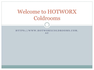 H T T P S : / / W W W . H O T W O R X C O L D R O O M S . C O M .
A U
Welcome to HOTWORX
Coldrooms
 