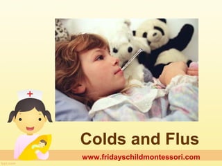 Colds and Flus
www.fridayschildmontessori.com
 