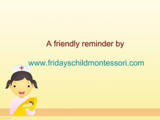 A friendly reminder by

www.fridayschildmontessori.com
 