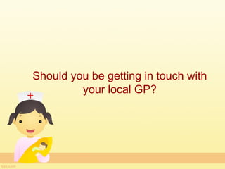 Should you be getting in touch with
         your local GP?
 