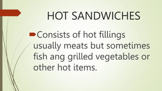 HOT SANDWICHES
Consists of hot fillings
usually meats but sometimes
fish ang grilled vegetables or
other hot items.
 