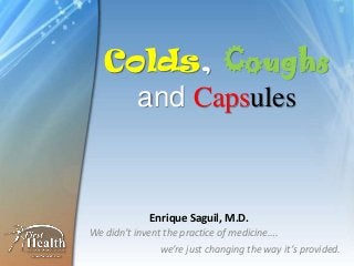 Colds, Coughs
     and Capsules



             Enrique Saguil, M.D.
We didn’t invent the practice of medicine….
                we’re just changing the way it’s provided.
 