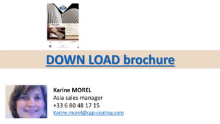 Karine MOREL
Asia sales manager
+33 6 80 48 17 15
Karine.morel@cgp-coating.com
DOWN LOAD brochure
 