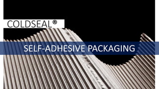 SELF-ADHESIVE PACKAGING
COLDSEAL®
 