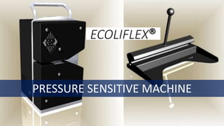 PRESSURE SENSITIVE MACHINE
ECOLIFLEX®
 