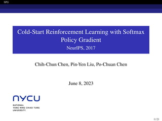 SPG
Cold-Start Reinforcement Learning with Softmax
Policy Gradient
NeurIPS, 2017
Chih-Chun Chen, Pin-Yen Liu, Po-Chuan Chen
June 8, 2023
1 / 21
 