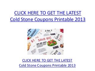 CLICK HERE TO GET THE LATEST
Cold Stone Coupons Printable 2013




     CLICK HERE TO GET THE LATEST
   Cold Stone Coupons Printable 2013
 