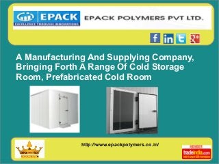 http://www.epackpolymers.co.in/
A Manufacturing And Supplying Company,
Bringing Forth A Range Of Cold Storage
Room, Prefabricated Cold Room
 