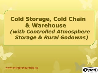 www.entrepreneurindia.co
Cold Storage, Cold Chain
& Warehouse
(with Controlled Atmosphere
Storage & Rural Godowns)
 