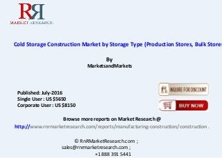 Cold Storage Construction Market by Storage Type (Production Stores, Bulk Stores
By
MarketsandMarkets
Browse more reports on Market Research @
http://www.rnrmarketresearch.com/reports/manufacturing-construction/construction .
© RnRMarketResearch.com ;
sales@rnrmarketresearch.com ;
+1 888 391 5441
Published: July-2016
Single User : US $5650
Corporate User : US $8150
 