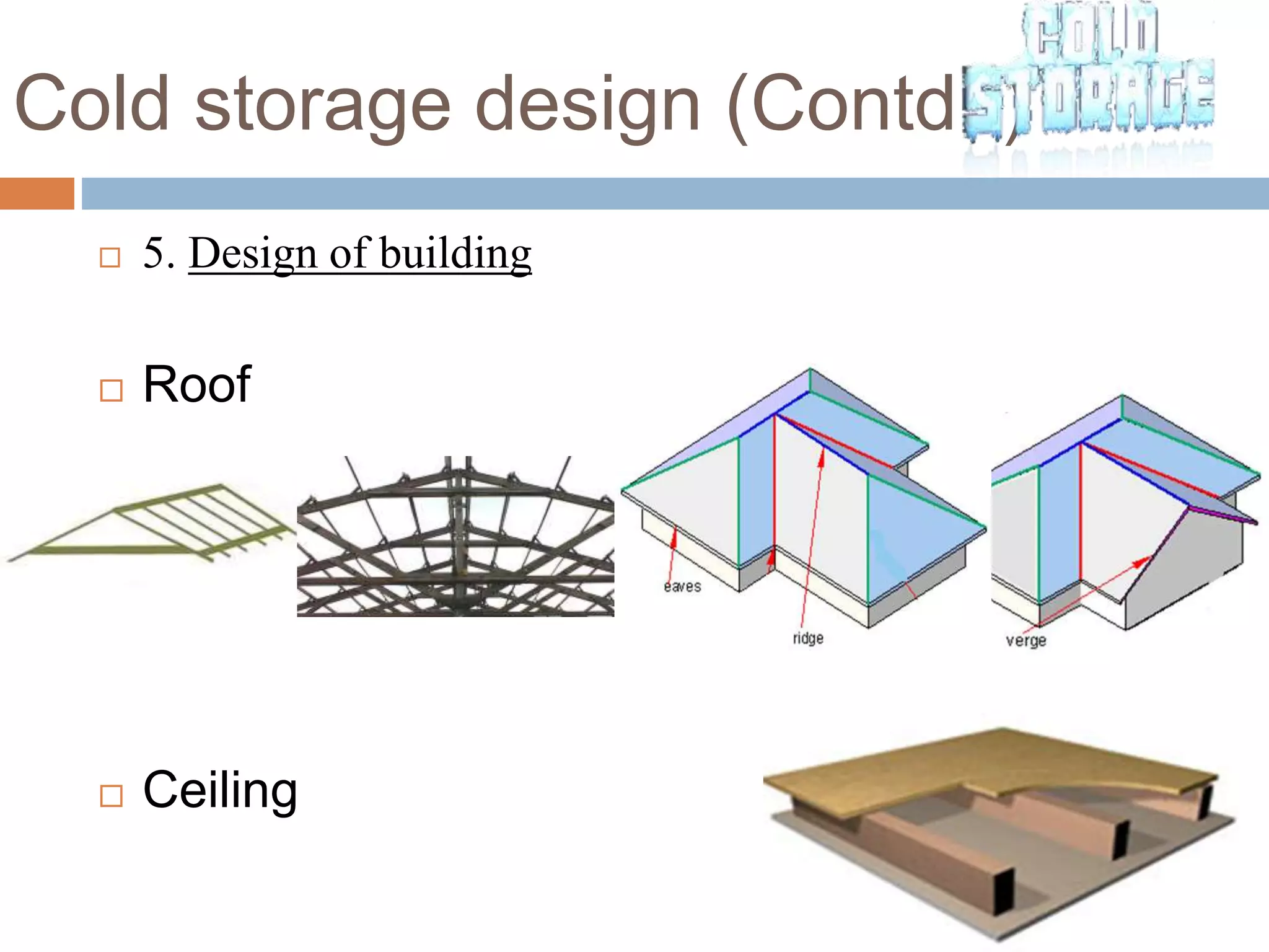 Cold storage design (Contd..)
 5. Design of building
 Roof
 Ceiling
 