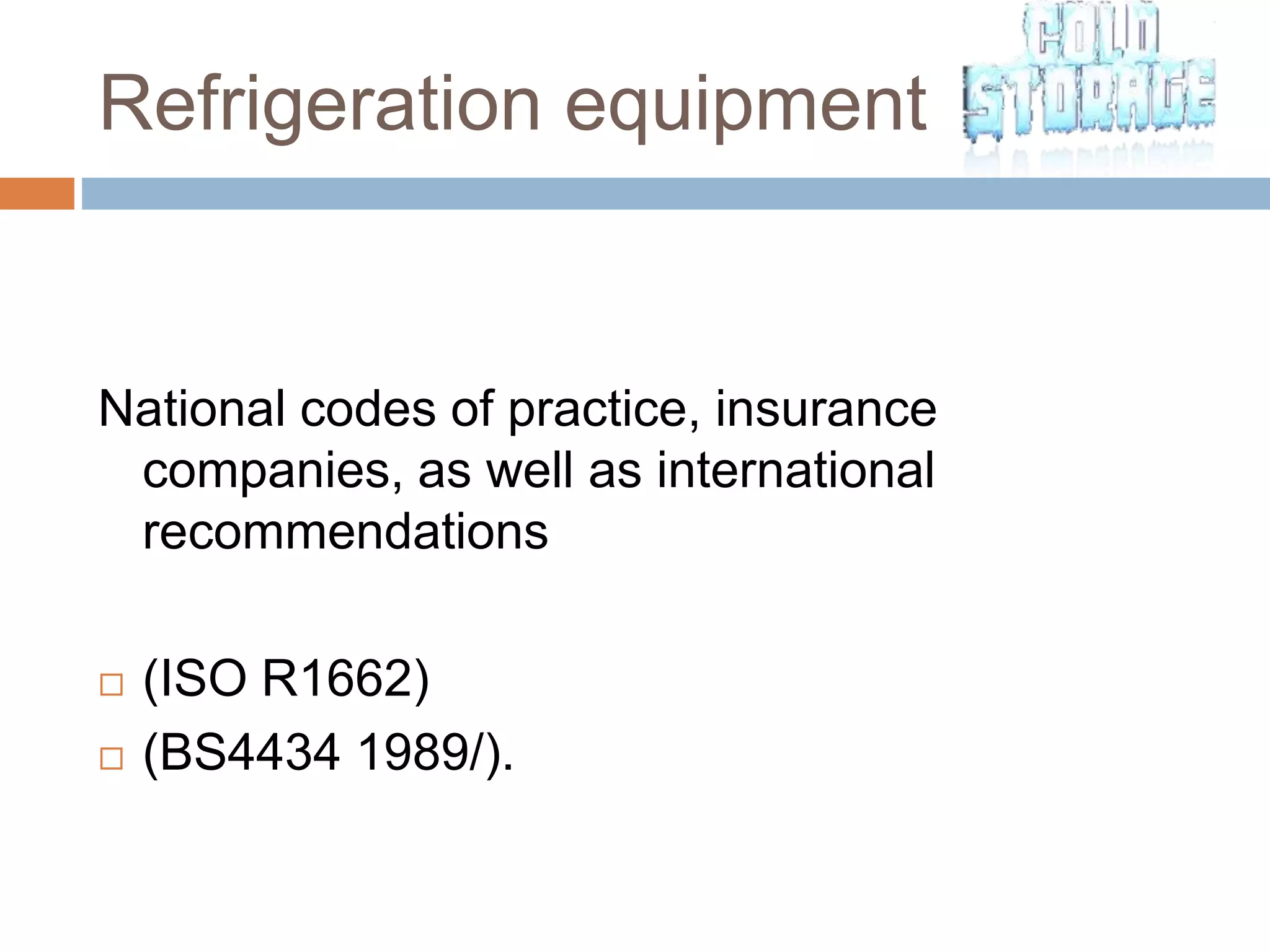 Refrigeration equipment
National codes of practice, insurance
companies, as well as international
recommendations
 (ISO R1662)
 (BS4434 1989/).
 