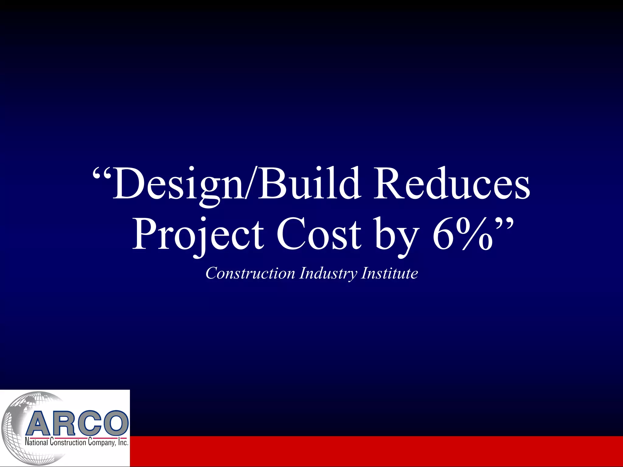 “Design/Build Reduces
  Project Cost by 6%”
     Construction Industry Institute
 