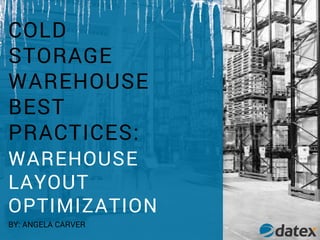 COLD
STORAGE
WAREHOUSE
BEST
PRACTICES:
WAREHOUSE
LAYOUT
OPTIMIZATION
BY: ANGELA CARVER
 