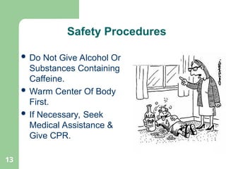 13
 Do Not Give Alcohol Or
Substances Containing
Caffeine.
 Warm Center Of Body
First.
 If Necessary, Seek
Medical Assistance &
Give CPR.
Safety Procedures
 