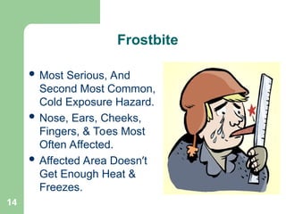 14
 Most Serious, And
Second Most Common,
Cold Exposure Hazard.
 Nose, Ears, Cheeks,
Fingers, & Toes Most
Often Affected.
 Affected Area Doesn’t
Get Enough Heat &
Freezes.
Frostbite
 