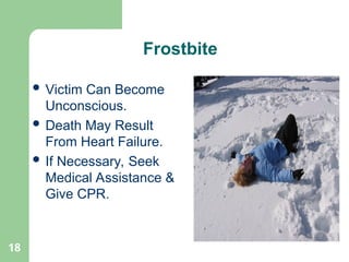 18
 Victim Can Become
Unconscious.
 Death May Result
From Heart Failure.
 If Necessary, Seek
Medical Assistance &
Give CPR.
Frostbite
 