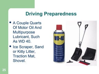25
 A Couple Quarts
Of Motor Oil And
Multipurpose
Lubricant, Such
As WD 40.
 Ice Scraper, Sand
or Kitty Litter,
Traction Mat,
Shovel.
Driving Preparedness
 