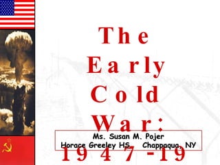The Early Cold War: 1947-1970 Ms. Susan M. Pojer Horace Greeley HS  Chappaqua, NY 