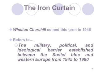 11The Iron CurtainWinston Churchill coined this term in 1946Refers to…The military, political, and ideological barrier established between the Soviet bloc and western Europe from 1945 to 1990