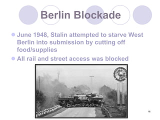 16Berlin BlockadeJune 1948, Stalin attempted to starve West Berlin into submission by cutting off food/suppliesAll rail and street access was blocked