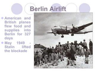 17Berlin AirliftAmerican and British planes flew food and supplies into Berlin for 327 daysMay 1949 - Stalin lifted the blockade