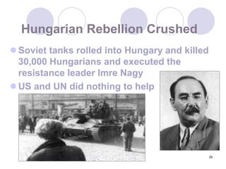 29Hungarian Rebellion CrushedSoviet tanks rolled into Hungary and killed 30,000 Hungarians and executed the resistance leader Imre NagyUS and UN did nothing to help