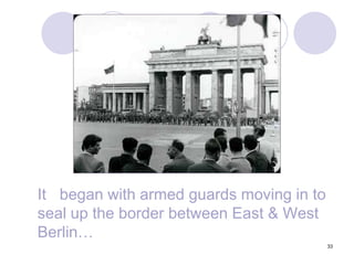 33	It 	began with armed guards moving in to seal up the border between East & West Berlin…