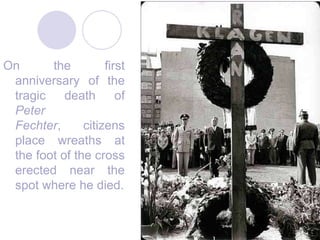 45On the first anniversary of the tragic death of Peter Fechter, citizens place wreaths at the foot of the cross erected near the spot where he died.