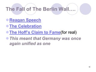 50The Fall of The Berlin Wall….Reagan SpeechThe CelebrationThe Hoff’s Claim to Fame(for real)This meant that Germany was once again unified as one
