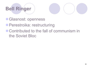 54Bell RingerGlasnost: opennessPerestroika: restructuringContributed to the fall of communism in the Soviet Bloc