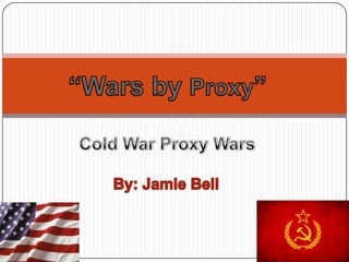 “Wars by Proxy” Cold War Proxy Wars By: Jamie Bell 