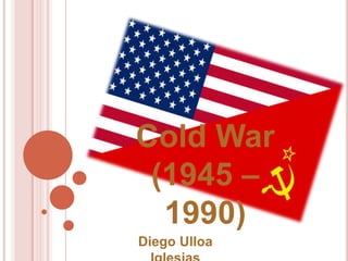 Cold War
 (1945 –
  1990)
Diego Ulloa
 