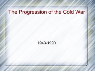 The Progression of the Cold War




           1943-1990
 