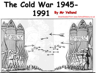 The Cold War 1945-
       1991 By Mr Yelland
                  Downloaded from www.SchoolHistory.co.uk
 