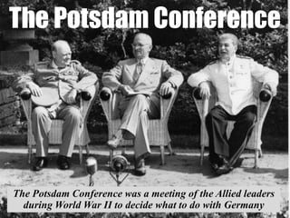 The Potsdam Conference




The Potsdam Conference was a meeting of the Allied leaders
  during World War II to decide what to do with Germany
 