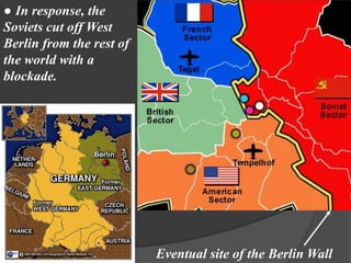 ● In response, the
Soviets cut off West
Berlin from the rest of
the world with a
blockade.




                          Eventual site of the Berlin Wall
 