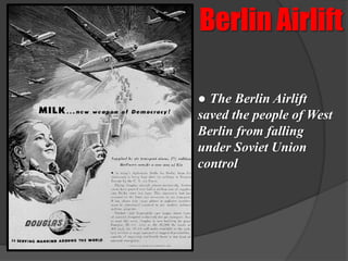 Berlin Airlift

● The Berlin Airlift
saved the people of West
Berlin from falling
under Soviet Union
control
 