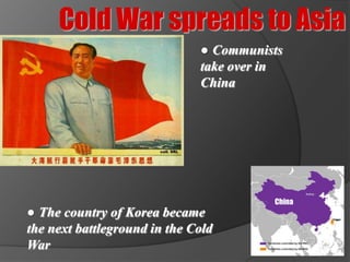 Cold War spreads to Asia
                              ● Communists
                              take over in
                              China




                                        China   Korea
● The country of Korea became
the next battleground in the Cold
War
 