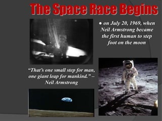 The Space Race Begins
                                  ● on July 20, 1969, when
                                   Neil Armstrong became
                                   the first human to step
                                      foot on the moon




“That’s one small step for man,
one giant leap for mankind.” –
        Neil Armstrong
 