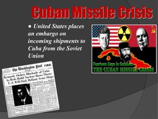 Cuban Missile Crisis
● United States places
an embargo on
incoming shipments to
Cuba from the Soviet
Union
 