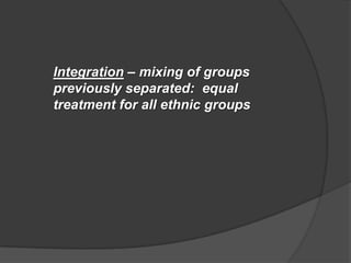 Integration – mixing of groups
previously separated: equal
treatment for all ethnic groups
 