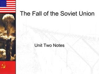 The Fall of the Soviet Union

Unit Two Notes

 